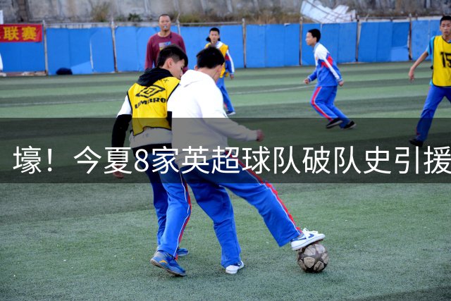 壕！今夏8家英超球队破队史引援纪录，切尔西净支出超2亿英镑