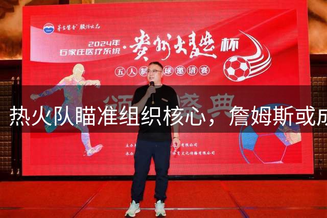 热火队瞄准组织核心，詹姆斯或成最佳拼图